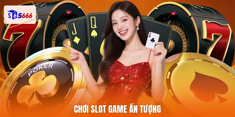 Chơi slot game ấn tượng