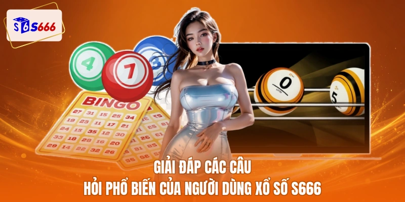 Giải đáp các câu hỏi phổ biến của người dùng xổ số S666