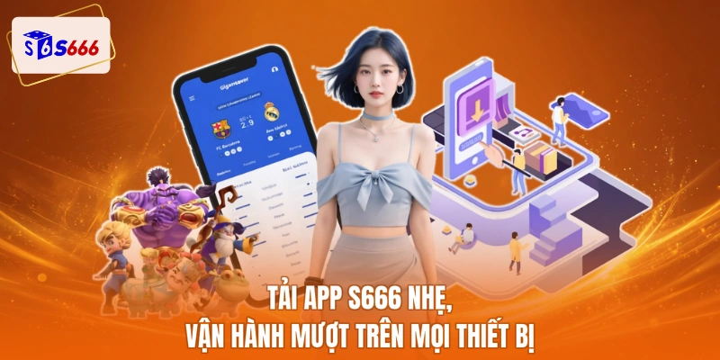 Tải app S666 nhẹ, vận hành mượt trên mọi thiết bị