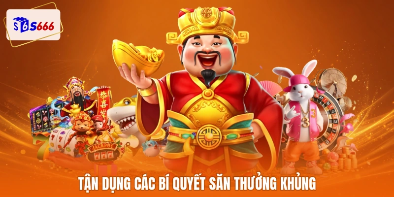Tận dụng các bí quyết săn thưởng khủng