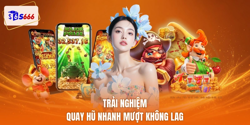 Trải nghiệm quay hũ nhanh mượt không lag